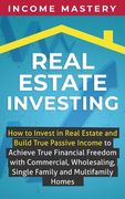 Real Estate Investing: How to invest in real estate and build true passive income to achieve true financial freedom with commercial, wholesal