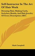 self-instructor in the art of hair work: dressing hair, making curls, switches, braids, and hair jewelry of every description (1867) (en Inglés)