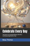 Celebrate Every Day. The Secret To Turning Ordinary Life into a Continuous Experience of Joy (en Inglés)