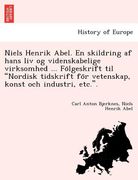 Niels Henrik Abel. En Skildring AF Hans LIV Og Videnskabelige Virksomhed ... Fo Lgeskrift Til "Nordisk Tidskrift Fo R Vetenskap, Konst Och Industri, E (in Swedish)
