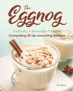 The Eggnog Euphoria: A Beverage Paradise Comprising 30 Lip-smacking Recipes (en Inglés)