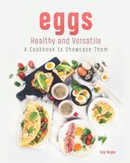 Eggs - Healthy and Versatile: A Cookbook to Showcase Them (en Inglés)