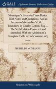 Montaigne's Essays in Three Books. With Notes and Quotations. And an Account of the Author's Life. ... Translated by Charles Cotton, Esq. ... The Sixt (en Inglés)