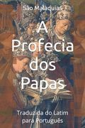 A Profecia dos Papas: Traduzida do Latim para Português (en Portugués)