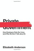 Private Government: How Employers Rule Our Lives (and Why We Don't Talk about It) (The University Center for Human Values Series)