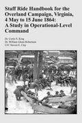 Staff Ride Handbook for the Overland Campaign, Virginia, 4 May to 15 June 1864: A Study in Operational-Level Command (en Inglés)