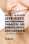 36 Rezepte, die dir helfen Zahnlöcher, Zahnfleischentzündungen, Zahnausfall und Mundhöhlenkrebs vorzubeugen: Die komplett natürliche Lösung zu deinen Mundproblemen