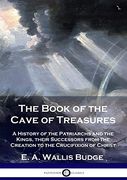 The Book of the Cave of Treasures: A History of the Patriarchs and the Kings, Their Successors From the Creation to the Crucifixion of Christ