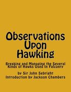 Observations Upon Hawking: Breaking and Managing the Several Kinds of Hawks Used In Falconry (en Inglés)