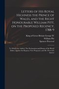 Letters of His Royal Highness the Prince of Wales, and the Right Honourable William Pitt, on the Proposed Regency, 1788-9: to Which Are Added, The Dec (en Inglés)