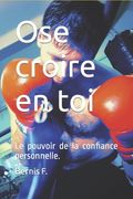 Ose croire en toi: Le pouvoir de la confiance personnelle, deviens un dieu! (en Francés)