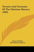 tortures and torments of the christian martyrs (1903)