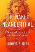 The Naked Neanderthal: A new Understanding of the Human Creature (en Inglés)