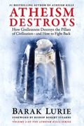 Athiesm Destroys: How Godlessness Destroys the Pillars of Civilization―And how to Fight Back (Atheism Kills) 