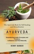 Ayurveda: The Ayurveda Book for Self-healing and Detoxification (Essential Ayurvedic Principles and Practices to Balance and Hea
