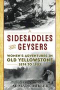 Sidesaddles and Geysers: Women'S Adventures in old Yellowstone 1874 to 1903