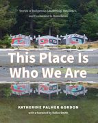This Place Is Who We Are: Stories of Indigenous Leadership, Resilience, and Connection to Homelands (en Inglés)