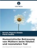 Humanistische Betreuung von Müttern Beim Fötalen und Neonatalen Tod: Eine Analyse der Unterstützung im Trauerprozess (en Alemán)