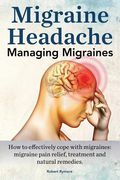 Migraine Headache. Managing Migraines. How to effectively cope with migraines: migraine pain relief, treatment and natural remedies. (en Inglés)