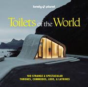 Lonely Planet Toilets of the World. 100 Strange and Spectacular Thrones, Commodes, Loos, and Latrines