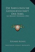 Die Babylonische Gefangenschaft Der Bibel: Als Beendet Erwiesen (1905) (en Alemán)