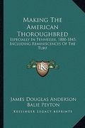 making the american thoroughbred: especially in tennessee, 1800-1845; including reminiscences especially in tennessee, 1800-1845; including reminiscen (en Inglés)