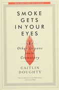 Smoke Gets in Your Eyes: And Other Lessons From the Crematory (en Inglés)