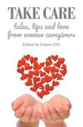 Take Care: Tales, Tips and Love from Women Caregivers (en Inglés)