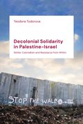 Decolonial Solidarity in Palestine-Israel: Settler Colonialism and Resistance From Within (en Inglés)