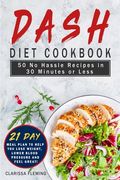 Dash Diet Cookbook: 50 No Hassle Recipes in 30 Minutes or Less (Includes 21 Day Meal Plan to help you lose weight, lower blood pressure an (en Inglés)