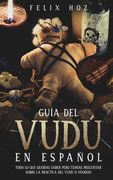 Guía del Vudú en Español: Todo lo que Querías Saber Pero Temías Preguntar Sobre la Práctica del Vudú o Voodoo