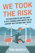 We Took the Risk: The Stories Behind the Early Risk-takers in the U.S. Renewable Energy Industry and the Leadership Traits that Made The (en Inglés)