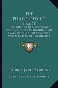 the philosophy of trade: or outlines of a theory of profits and prices, including an examination of the principles which determine the relative (en Inglés)