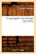 Le Paysagiste Aux Champs (Éd.1876) (en Francés)