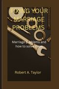 Fixing Your Marriage Problems: marriage problems and how to fix them (en Inglés)