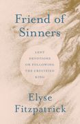 Friend of Sinners. Lent Devotions on Following the Crucified King