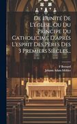 De L'unité de L'église, ou du Principe du Catholicime D'aprés L'esprit des Pères des 3 Premiers Siècles. (en Francés)