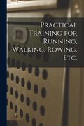 Practical Training for Running, Walking, Rowing, Etc. [microform] (en Inglés)