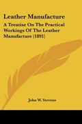 leather manufacture: a treatise on the practical workings of the leather manufacture (1891) (en Inglés)