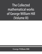 The collected mathematical works of George William Hill (Volume III) (en Inglés)