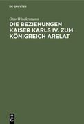 Die Beziehungen Kaiser Karls iv. Zum Königreich Arelat: Ein Beitrag zur Reichsgeschichte des 14. Jahrhunderts (en Alemán)