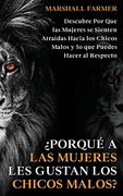 Porqué a las Mujeres les Gustan los Chicos Malos?  Descubre por que las Mujeres se Sienten Atraídas Hacia los Chicos Malos y lo que Puedes Hacer al Respecto