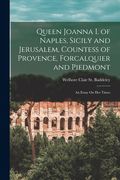 Queen Joanna I. of Naples, Sicily and Jerusalem, Countess of Provence, Forcalquier and Piedmont: An Essay On Her Times (en Inglés)
