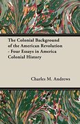 The Colonial Background of the American Revolution - Four Essays in America Colonial History (en Inglés)