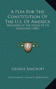 a plea for the constitution of the u.s. of america: wounded in the house of its guardians (1886)