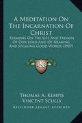 a meditation on the incarnation of christ: sermons on the life and passion of our lord and of hearing and speaking good words (1907) (en Inglés)