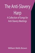 The Anti-Slavery Harp: A Collection of Songs for Anti-Slavery Meetings (en Inglés)
