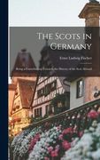 The Scots in Germany: Being a Contribution Towards the History of the Scot Abroad (en Inglés)