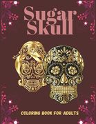 Sugar Skull Coloring Book For Adults: 40 Coloring Designs Patterns to Color Such as Skulls, Animals and More! Day of the Dead Creative and Relaxation (en Inglés)