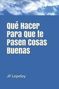 Qué Hacer Para que te Pasen Cosas Buenas